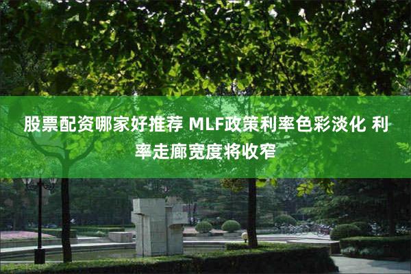 股票配资哪家好推荐 MLF政策利率色彩淡化 利率走廊宽度将收窄