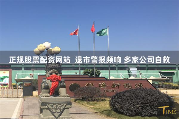 正规股票配资网站  退市警报频响 多家公司自救