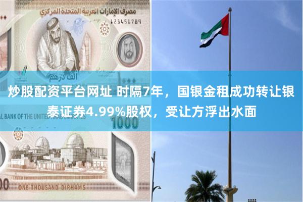 炒股配资平台网址 时隔7年，国银金租成功转让银泰证券4.99%股权，受让方浮出水面