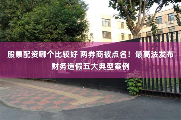 股票配资哪个比较好 两券商被点名！最高法发布财务造假五大典型案例