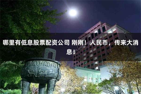 哪里有低息股票配资公司 刚刚！人民币，传来大消息！