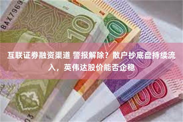 互联证劵融资渠道 警报解除？散户抄底盘持续流入，英伟达股价能否企稳
