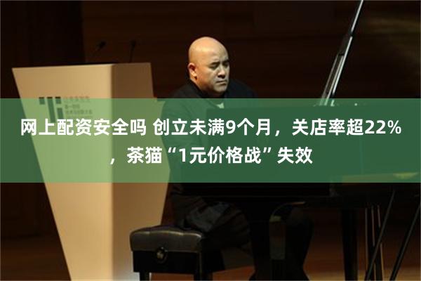 网上配资安全吗 创立未满9个月，关店率超22%，茶猫“1元价格战”失效