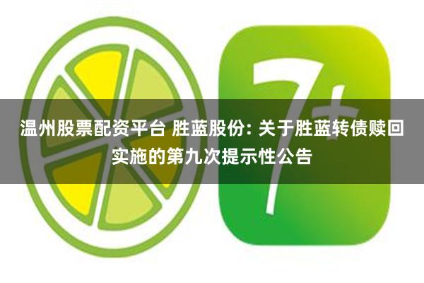温州股票配资平台 胜蓝股份: 关于胜蓝转债赎回实施的第九次提示性公告