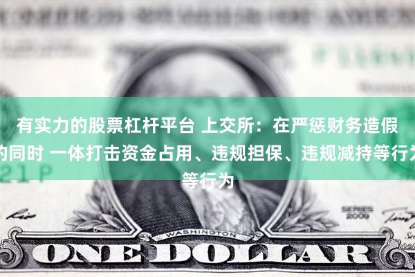 有实力的股票杠杆平台 上交所：在严惩财务造假的同时 一体打击资金占用、违规担保、违规减持等行为