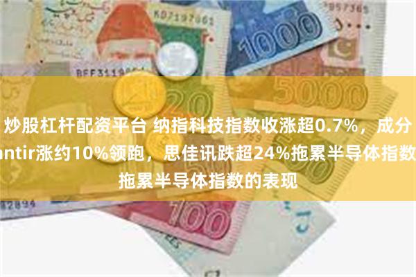 炒股杠杆配资平台 纳指科技指数收涨超0.7%，成分股Palantir涨约10%领跑，思佳讯跌超24%拖累半导体指数的表现