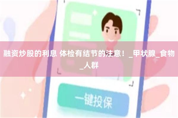融资炒股的利息 体检有结节的注意！_甲状腺_食物_人群