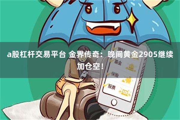 a股杠杆交易平台 金界传奇：晚间黄金2905继续加仓空！