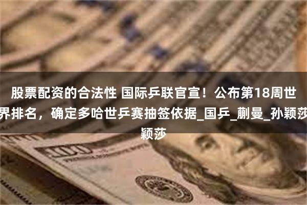 股票配资的合法性 国际乒联官宣！公布第18周世界排名，确定多哈世乒赛抽签依据_国乒_蒯曼_孙颖莎