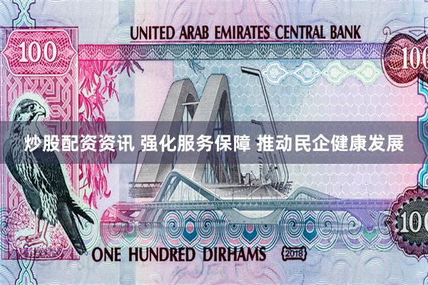 炒股配资资讯 强化服务保障 推动民企健康发展