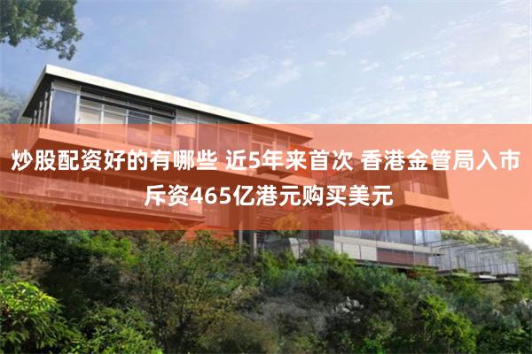 炒股配资好的有哪些 近5年来首次 香港金管局入市 斥资465亿港元购买美元