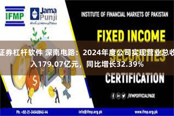 证券杠杆软件 深南电路：2024年度公司实现营业总收入179.07亿元，同比增长32.39%