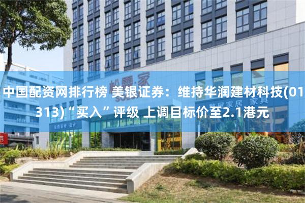 中国配资网排行榜 美银证券：维持华润建材科技(01313)“买入”评级 上调目标价至2.1港元