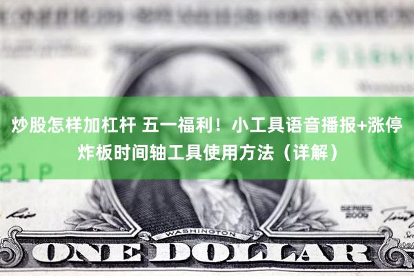 炒股怎样加杠杆 五一福利！小工具语音播报+涨停炸板时间轴工具使用方法（详解）