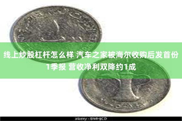 线上炒股杠杆怎么样 汽车之家被海尔收购后发首份1季报 营收净利双降约1成