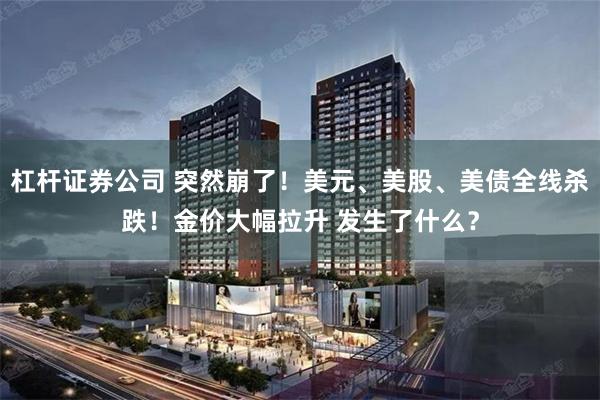 杠杆证券公司 突然崩了！美元、美股、美债全线杀跌！金价大幅拉升 发生了什么？