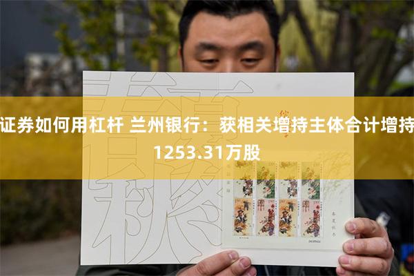 证券如何用杠杆 兰州银行：获相关增持主体合计增持1253.31万股