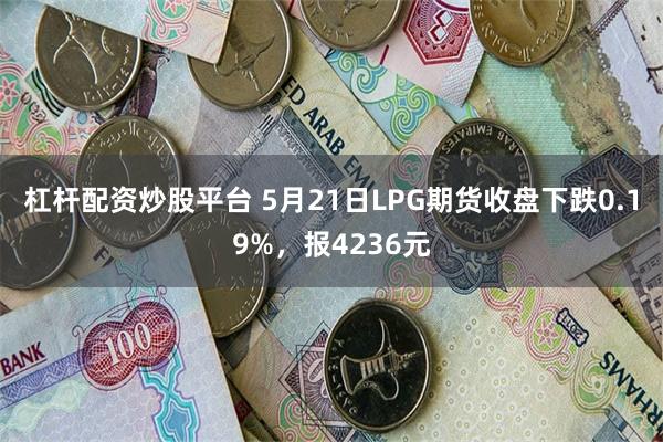 杠杆配资炒股平台 5月21日LPG期货收盘下跌0.19%，报4236元