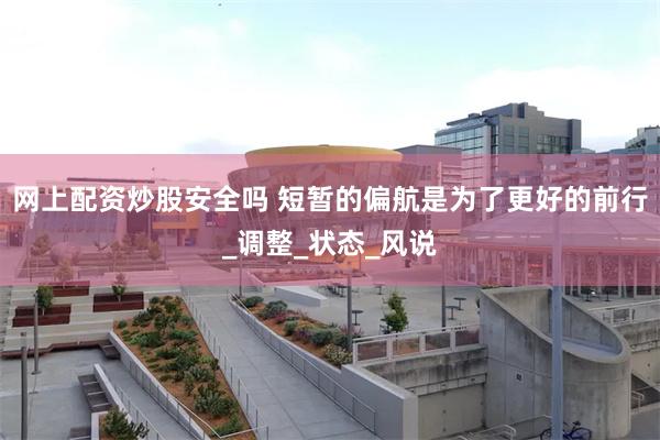 网上配资炒股安全吗 短暂的偏航是为了更好的前行_调整_状态_风说