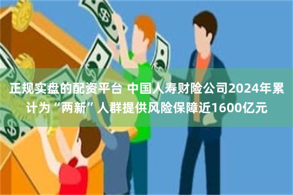 正规实盘的配资平台 中国人寿财险公司2024年累计为“两新”人群提供风险保障近1600亿元