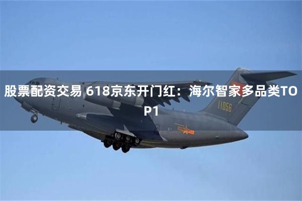 股票配资交易 618京东开门红：海尔智家多品类TOP1