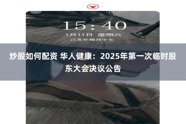 炒股如何配资 华人健康：2025年第一次临时股东大会决议公告