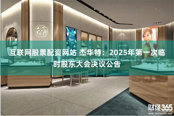互联网股票配资网站 杰华特：2025年第一次临时股东大会决议公告