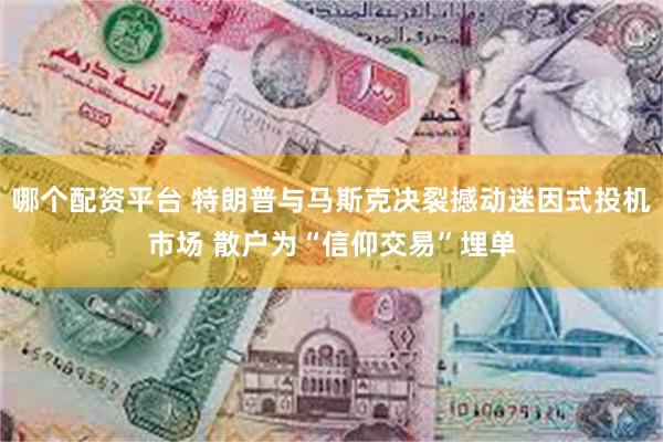 哪个配资平台 特朗普与马斯克决裂撼动迷因式投机市场 散户为“信仰交易”埋单