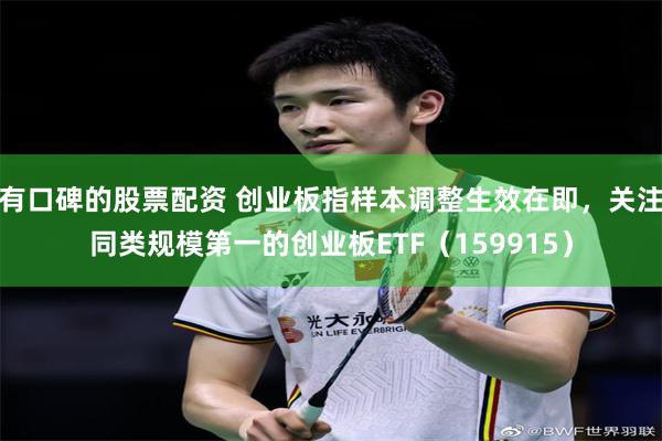 有口碑的股票配资 创业板指样本调整生效在即，关注同类规模第一的创业板ETF（159915）