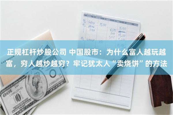正规杠杆炒股公司 中国股市：为什么富人越玩越富，穷人越炒越穷？牢记犹太人“卖烧饼”的方法