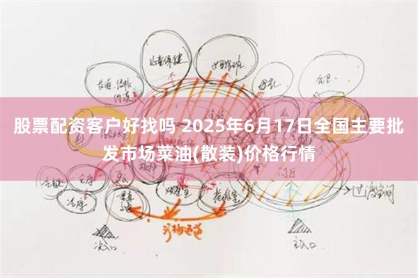 股票配资客户好找吗 2025年6月17日全国主要批发市场菜油(散装)价格行情