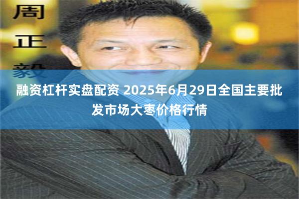 融资杠杆实盘配资 2025年6月29日全国主要批发市场大枣价格行情