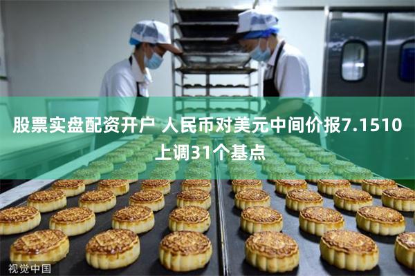股票实盘配资开户 人民币对美元中间价报7.1510 上调31个基点