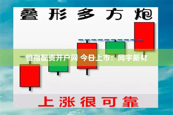 恒指配资开户网 今日上市：同宇新材