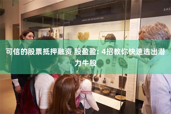 可信的股票抵押融资 股盈盈: 4招教你快速选出潜力牛股