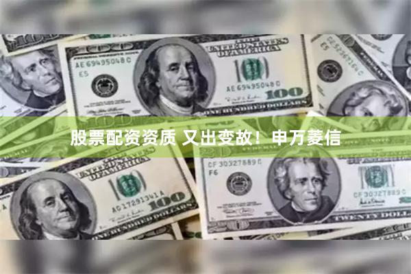 股票配资资质 又出变故！申万菱信