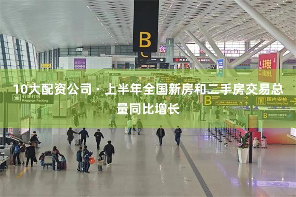 10大配资公司 · 上半年全国新房和二手房交易总量同比增长