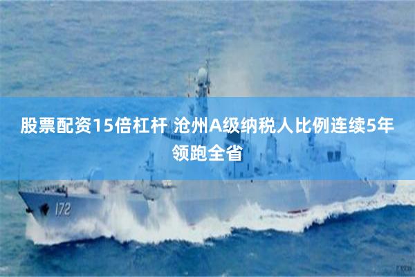 股票配资15倍杠杆 沧州A级纳税人比例连续5年领跑全省