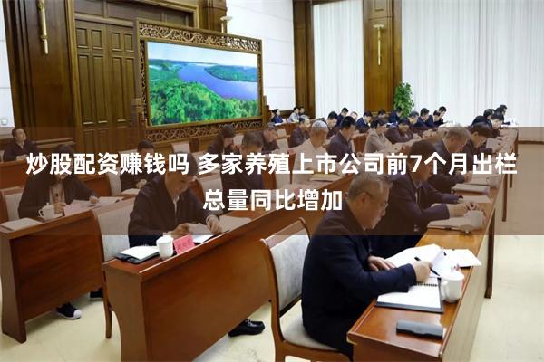 炒股配资赚钱吗 多家养殖上市公司前7个月出栏总量同比增加