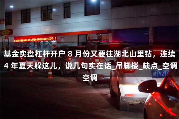 基金实盘杠杆开户 8 月份又要往湖北山里钻，连续 4 年夏天躲这儿，说几句实在话_吊脚楼_缺点_空调