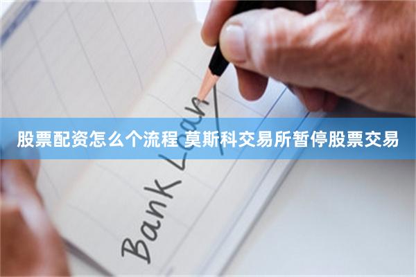 股票配资怎么个流程 莫斯科交易所暂停股票交易