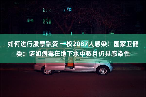 如何进行股票融资 一校2087人感染！国家卫健委：诺如病毒在地下水中数月仍具感染性