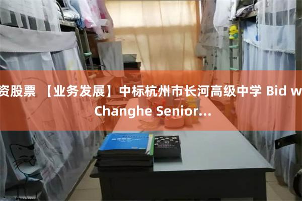 配资股票 【业务发展】中标杭州市长河高级中学 Bid won Changhe Senior...