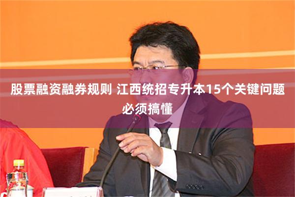 股票融资融券规则 江西统招专升本15个关键问题必须搞懂