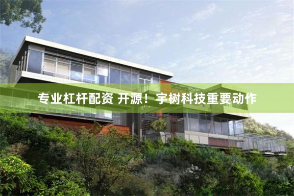 专业杠杆配资 开源！宇树科技重要动作