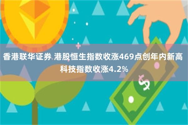 香港联华证券 港股恒生指数收涨469点创年内新高 科技指数收涨4.2%