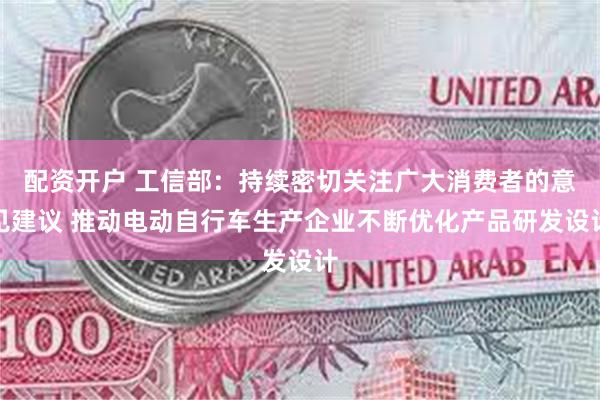 配资开户 工信部：持续密切关注广大消费者的意见建议 推动电动自行车生产企业不断优化产品研发设计